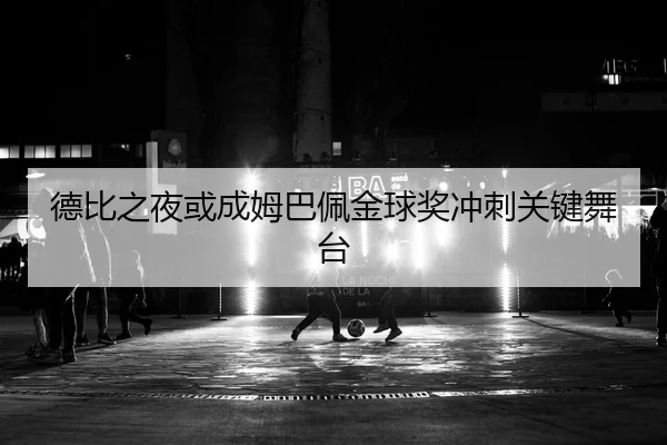 德比之夜或成姆巴佩金球奖冲刺关键舞台